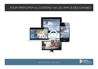…POUR PARTICIPER AU CONTENU VIA LES APPLIS DES CHAINES

MMA 5 Décembre 2013 – Pascal Dasseux

 