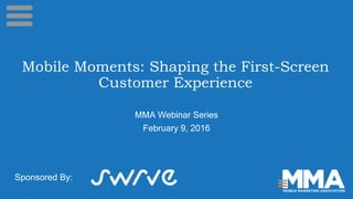 Mobile Moments: Shaping the First-Screen
Customer Experience
MMA Webinar Series
February 9, 2016
Sponsored By:
 