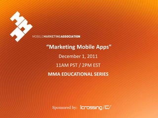“Marketing Mobile Apps”
                                December 1, 2011
                               11AM PST / 2PM EST
                         MMA EDUCATIONAL SERIES




                           Sponsored by:
Mobile Marketing Association                                       “Marketing Mobile Apps”
                                                    December 1, 2011 – Sponsored by iCrossing
 