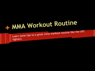 M MA Worko ut Routine
                                                       the UFC
                              ma work out routine like
Learn some t ips to a great m
fighters
 