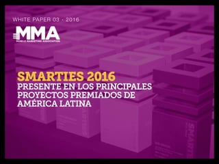 1﻿
WHITE PAPER 03 - 2016
SMARTIES 2016
PRESENTE EN LOS PRINCIPALES
PROYECTOS PREMIADOS DE
AMÉRICA LATINA
 