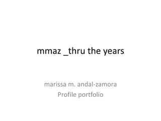 mmaz _thru the years


 marissa m. andal-zamora
     Profile portfolio
 