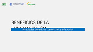 BENEFICIOS DE LA
FORMALIZACIÓN
Principales beneficios comerciales y tributarios
 
