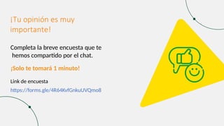 ¡Tu opinión es muy
importante!
Completa la breve encuesta que te
hemos compartido por el chat.
¡Solo te tomará 1 minuto!
Link de encuesta
https://forms.gle/4R64KvfGnkuUVQmo8
 