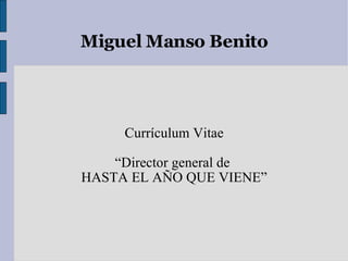 Miguel Manso Benito Currículum Vitae “ Director general de  HASTA EL AÑO QUE VIENE” 
