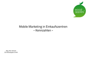 Mobile Marketing in Einkaufszentren
                                - Kennzahlen -




  Mag. Marc Bender
CEO Woodapples GmbH
 