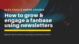 ALEX CIUCA & ANDRA ZAHARIA
How to grow &
engage a fanbase
using newsletters
Mastering the Music Business Conference 2019
 