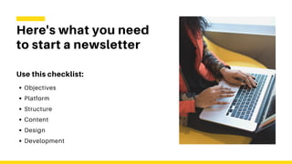 Here's what you need
to start a newsletter
Use this checklist:
Objectives
Platform
Structure
Content
Design
Development
 