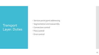 Transport
Layer: Duties
 Service-point (port) addressing
 Segmentation and reassembly
 Connection control
 Flow control
 Error control
11
 