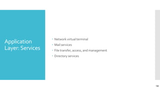 Application
Layer:Services
 Network virtual terminal
 Mail services
 File transfer, access, and management
 Directory services
14
 