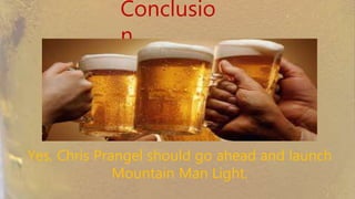 Conclusion
Yes, Chris Prangel should go ahead and launch
Mountain Man Light.
 