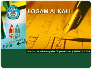 Source : muridmengajar.blogspot.com | MMBC © 2014
LOGAM ALKALI
 