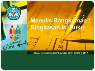 Murid Mengajar
Source : muridmengajar.blogspot.com | MMBC © 2014
Menulis Rangkuman /
Ringkasan Isi Buku
 