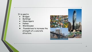 It is used in
● Bridges
● Buildings
● Skyscrapers
● Homes
● Warehouses
● Foundations to increase the
strength of a concrete
structure.
26
 