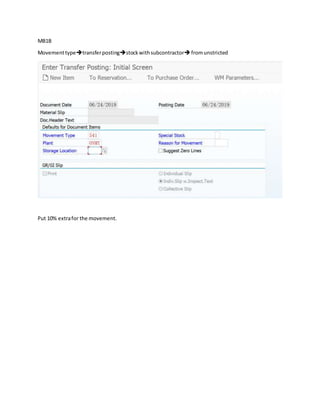 MB1B
Movementtypetransferpostingstockwithsubcontractorfromunstricted
Put 10% extrafor the movement.
 