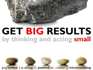 GET BIG RESULTS
by thinking and acting small


greg verdino | vp strategy @ powered, inc. | author @ micromarketing
 