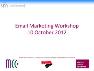 Email Marketing Workshop
     10 October 2012



 Merton Means Business Is a Merton Council service managed by Merton Chamber of Commerce
 