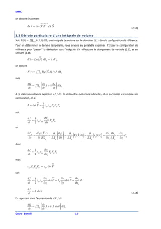 MMC

on obtient finalement
                                      −T
             ds n = det(F )F dS N
                                                                                                                    (2.17)

3.3 Dérivée particulaire d’une intégrale de volume
Soit K (t ) = ∫∫∫   (t )
                           k (x , t ) d , une intégrale de volume sur le domaine   (t ) dans la configuration de référence.
Pour en déterminer la dérivée temporelle, nous devons au préalable exprimer K (t ) sur la configuration de
référence pour "passer" la dérivation sous l’intégrale. En effectuant le changement de variable (2.1), et en
utilisant (2.16)

             d = Det(F ) d            0
                                           =J d       0


on obtient

             K (t ) = ∫∫∫ k (ϕ(X , t ), t ) J d           0
                          0



puis

             dK         dk      
                              dJ 
                        
                = ∫∫∫  J + k    
                         dt     d
             dt       0 
                             dt 
                                 
                                                          0



A ce stade nous devons expliciter dJ / dt . En utilisant les notations indicielles, et en particulier les symboles de
permutation, on a:

                                   1
             J = det F =             ε ε F F F
                                   6 ijk pqr ip jq kr
soit

             dJ  1          ∂Fip
                = εijk εpqr      F F
             dt  2           ∂t jq kr
or

             ∂Fip          ∂2ϕi (X , t )               ∂ϕ 
                                                ∂      i  = ∂ V (X , t ) = ∂ v (x , t ) = ∂vi ∂xl = ∂vi F
              ∂t
                    =
                            ∂t ∂X p
                                           =
                                               ∂X p
                                                      
                                                      
                                                      
                                                           
                                                       ∂t  ∂X
                                                           
                                                           
                                                           
                                                                  (
                                                                  i        )    (
                                                                            ∂X p i
                                                                                         ) ∂x ∂X ∂x lp
                                                                p                             l    p    l


donc

             dJ  1         ∂v
                = εijk εpqr i Flp Fjq Fkr
             dt  2         ∂xl

mais

             εpqr Flp Fjq Fkr = εljk det F

soit

             dJ  1         ∂v            ∂v        ∂v
                = εijk εljk i det F = δil i det F = i J
             dt  2         ∂xl           ∂xl       ∂x i

             dJ
                = J div v
             dt                                                                                                     (2.18)

En reportant dans l’expression de dK / dt

                                                  
             dK
                = ∫∫∫             dk J + k J divv  d
                                                  
                                   dt
                                                  
                                                             0
             dt               0
                                                  
Golay - Bonelli                                                   - 32 -
 