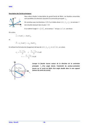 MMC



Description des Cercles principaux:
                                    Nous allons étudier la description du grand Cercle de Mohr. Les facettes concernées
           III                      sont parallèles à la direction associée à la contrainte principale σII .
                     n
 t                                  On constitue avec les directions I,III,II un trièdre direct (O , eI , eIII , eII ) , la normale n
                     θ
                                    de la facette évoluant dans le plan I III.
                          I
                                    Et on définit l’angle θ = (I , n ) , et le vecteur t tel que (n, t , II ) soit direct.

On a alors

             n = Cosθ eI + Sinθ eIII

et

             T = σI Cosθ eI + σIII Sinθ eIII

En utilisant les formules de changement de base de (O , e I , eIII , eII ) à (n, t , II ) , on a donc

                         σI + σIII                 σI − σIII
             σn =                         +                    Cos 2θ
                               2                       2
                                      σI − σIII
                              τ =−                   Sin 2θ
                                          2

       τ
                                                     Lorsque la facette tourne autour de la direction de la contrainte
                                                     principale σII d’un angle donné, l’extrémité du vecteur-contrainte
             σI + σIII
                                                     tourne sur le cercle de Mohr d’un angle double dans le sens opposé
σIII                 2               σI
                                                     (autour du centre du cercle).
                              −2θ             σn
                 T




Golay - Bonelli                                                         - 46 -
 