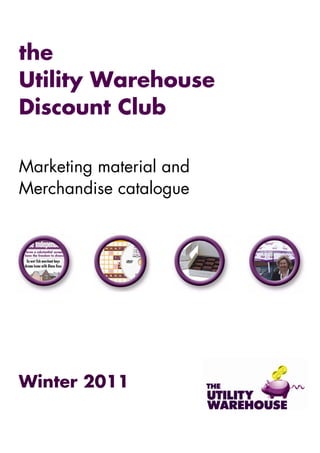 the
Utility Warehouse
Discount Club

Marketing material and
Merchandise catalogue




Winter 2011
 