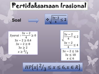 

Soal
3𝑥 − 2
𝑆𝑦𝑎𝑟𝑎𝑡 ∶
≥0
4
3𝑥 − 2 ≥ 0.4
3𝑥 − 2 ≥ 0
3𝑥 ≥ 2
𝑥≥2 3

𝟑𝒙−𝟐
𝟒

≤ 𝟐

3𝑥 − 2
≤2
4
3𝑥 − 2
≤4
4
3𝑥 − 2 ≤ 16
3𝑥 ≤ 18
𝑥≤6

𝐻𝑃 𝑥 2 3 ≤ 𝑥 ≤ 6, 𝑥 ∈ 𝑅

 