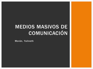 Morán, Yulineth
MEDIOS MASIVOS DE
COMUNICACIÓN
 