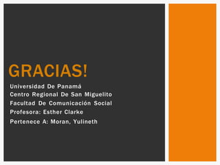 Universidad De Panamá
Centro Regional De San Miguelito
Facultad De Comunicación Social
Profesora: Esther Clarke
Pertenece A: Moran, Yulineth
GRACIAS!
 