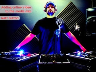 Adding online video
  to the media mix

Matt Sutton




                      1
 