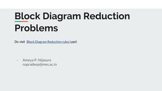 Block Diagram Reduction
Problems
- Ameya P. Nijasure
napradeep@mes.ac.in
Do visit Block Diagram Reduction rules (.ppt)
 
