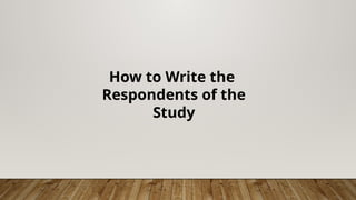 How to Write the
Respondents of the
Study
 