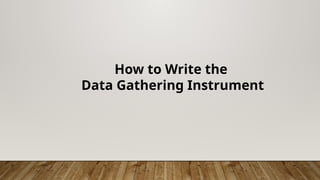How to Write the
Data Gathering Instrument
 