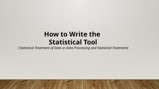 How to Write the
Statistical Tool
( Statistical Treatment of Data or Data Processing and Statistical Treatment)
 