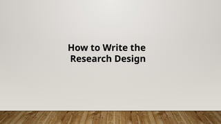 How to Write the
Research Design
 