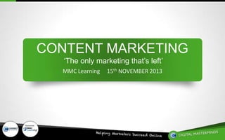 CONTENT MARKETING
‘The only marketing that’s left’
MMC Learning

Sponsored by

15th NOVEMBER 2013

 