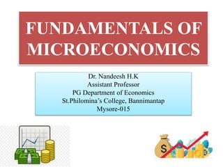 FUNDAMENTALS OF
MICROECONOMICS
Dr. Nandeesh H.K
Assistant Professor
PG Department of Economics
St.Philomina’s College, Bannimantap
Mysore-015
 
