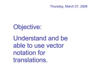 Objective:  Understand and be able to use vector notation for translations. Tuesday, June 2, 2009 