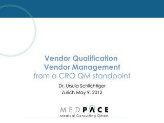 FOCUSED. TRUSTED. GLOBAL.




                  Vendor Qualification
                  Vendor Management
               from a CRO QM standpoint
                            Dr. Ursula Schlichtiger
                             Zurich May 9, 2012
 