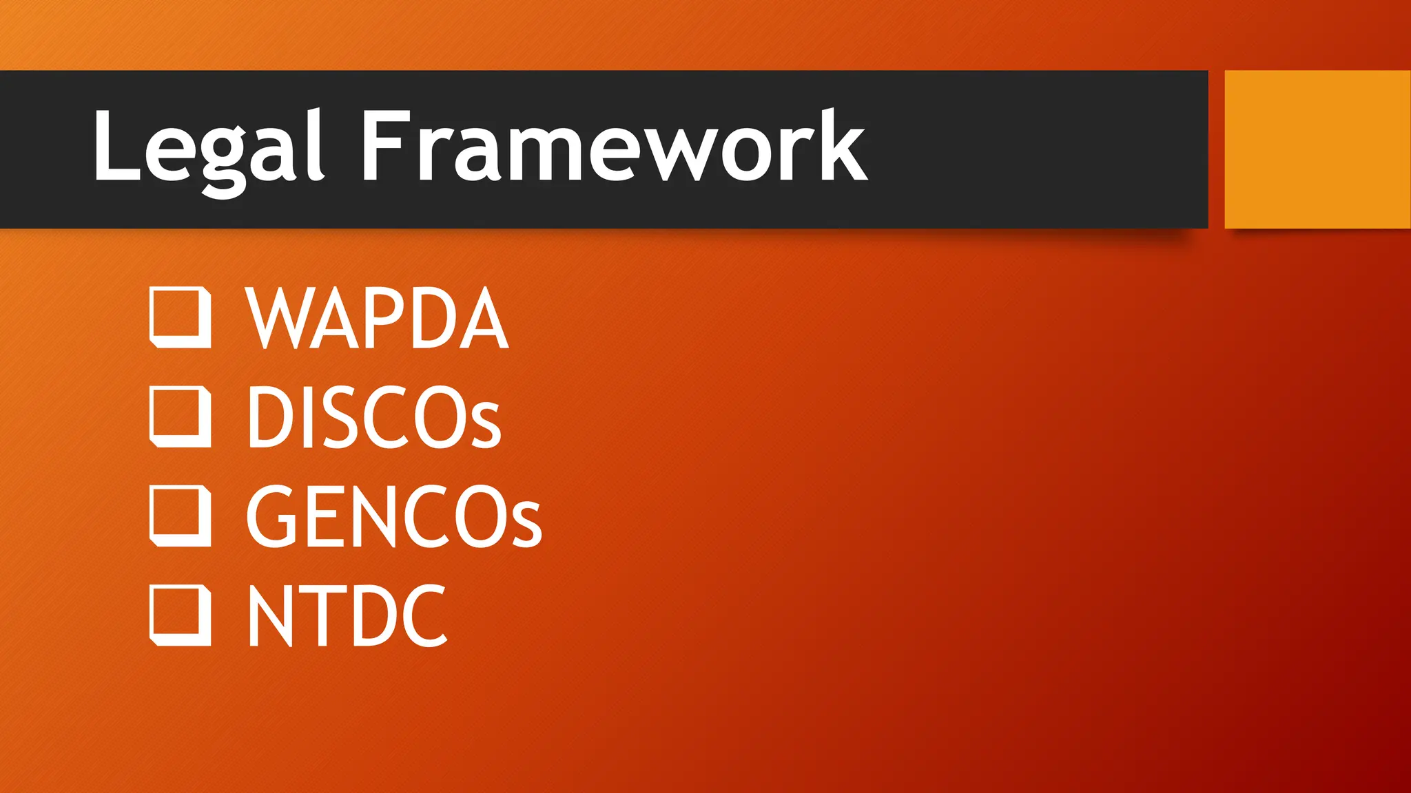 Legal Framework
 WAPDA
 DISCOs
 GENCOs
 NTDC
 