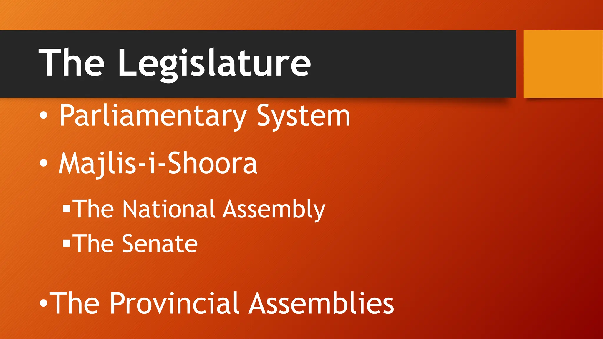 The Legislature
• Parliamentary System
• Majlis-i-Shoora
The National Assembly
The Senate
•The Provincial Assemblies
 