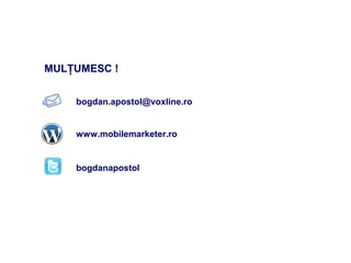 MULŢUMESC !


    bogdan.apostol@voxline.ro


    www.mobilemarketer.ro


    bogdanapostol
 