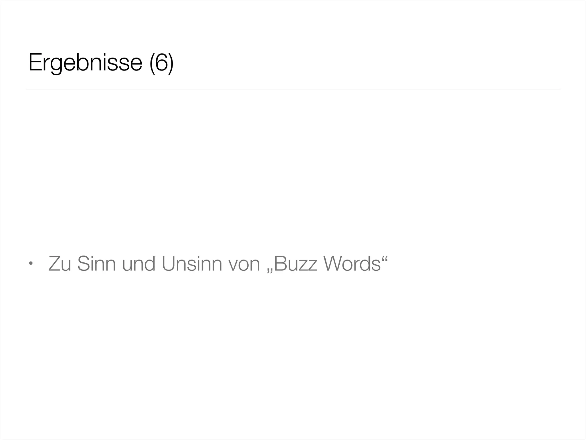 Ergebnisse (6)
!
!
!

•

Zu Sinn und Unsinn von „Buzz Words“

 