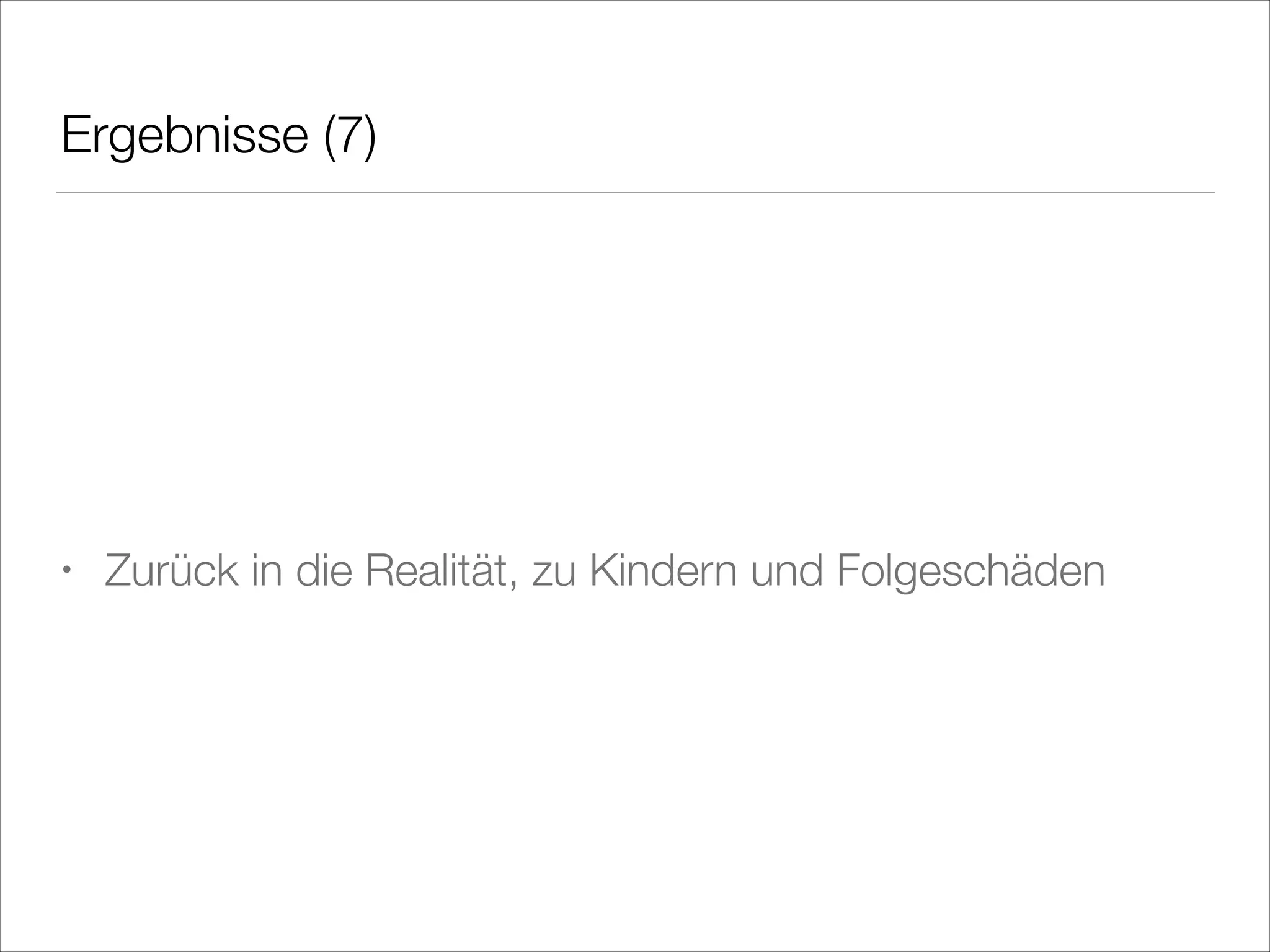 Ergebnisse (7)
!
!
!

•

Zurück in die Realität, zu Kindern und Folgeschäden

 
