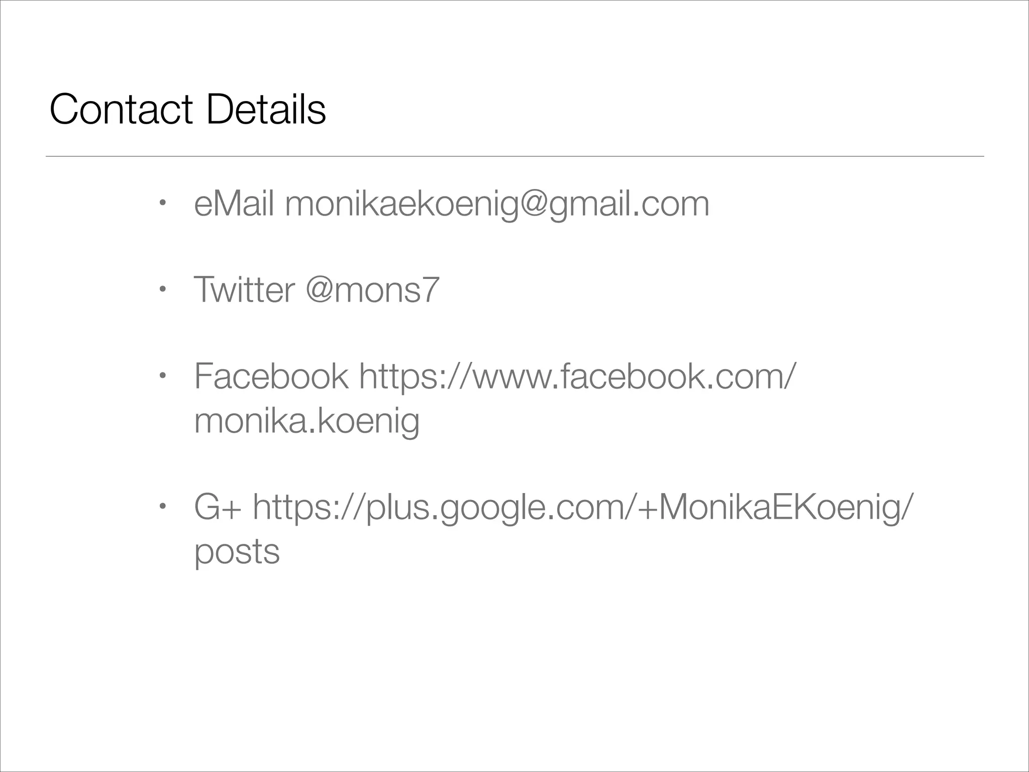 Contact Details
•

eMail monikaekoenig@gmail.com

•

Twitter @mons7

•

Facebook https://www.facebook.com/
monika.koenig

•

G+ https://plus.google.com/+MonikaEKoenig/
posts

 