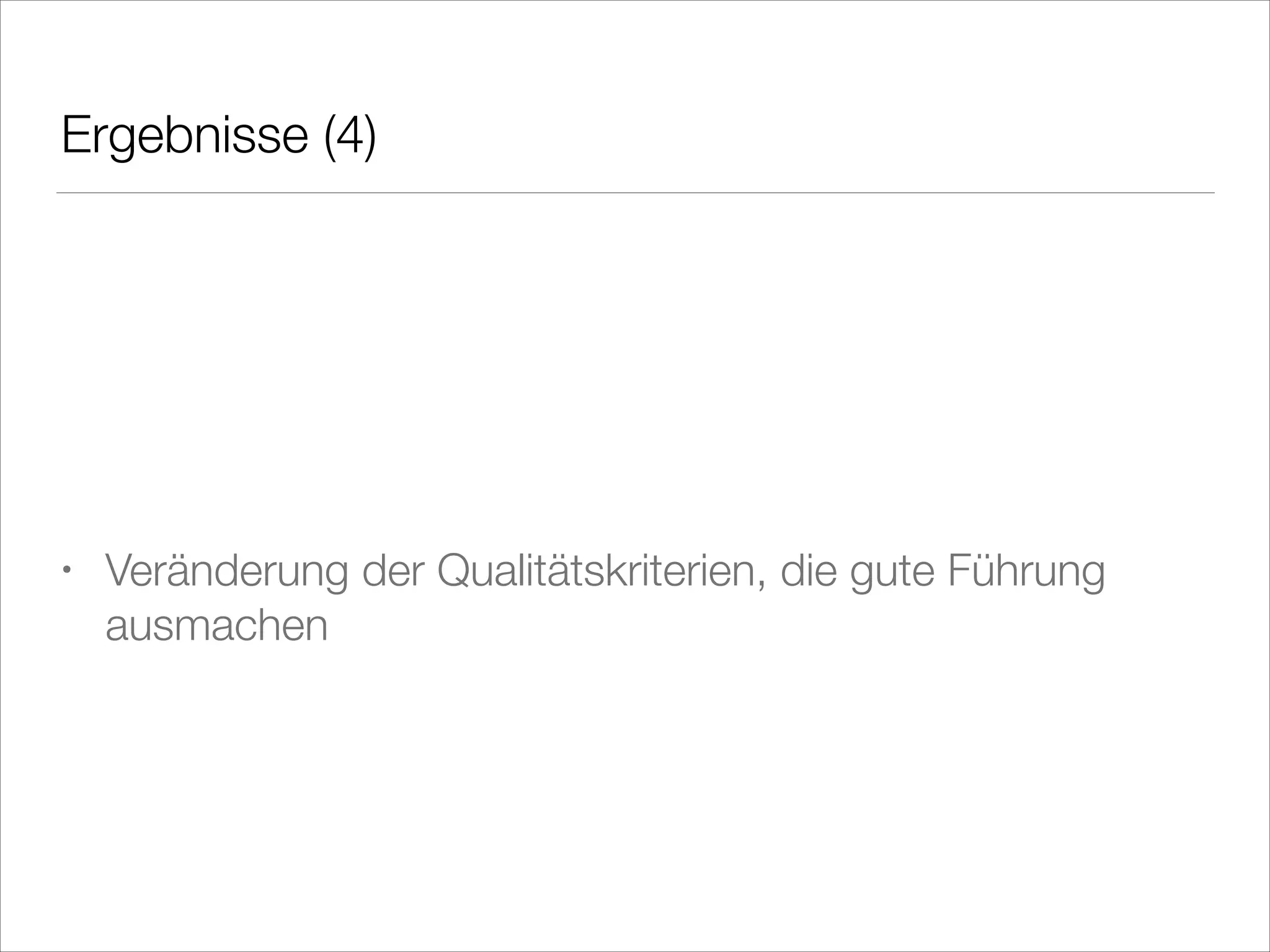 Ergebnisse (4)
!
!
!

•

Veränderung der Qualitätskriterien, die gute Führung
ausmachen

 