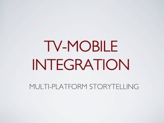 TV-MOBILE
INTEGRATION	

MULTI-PLATFORM STORYTELLING	

 