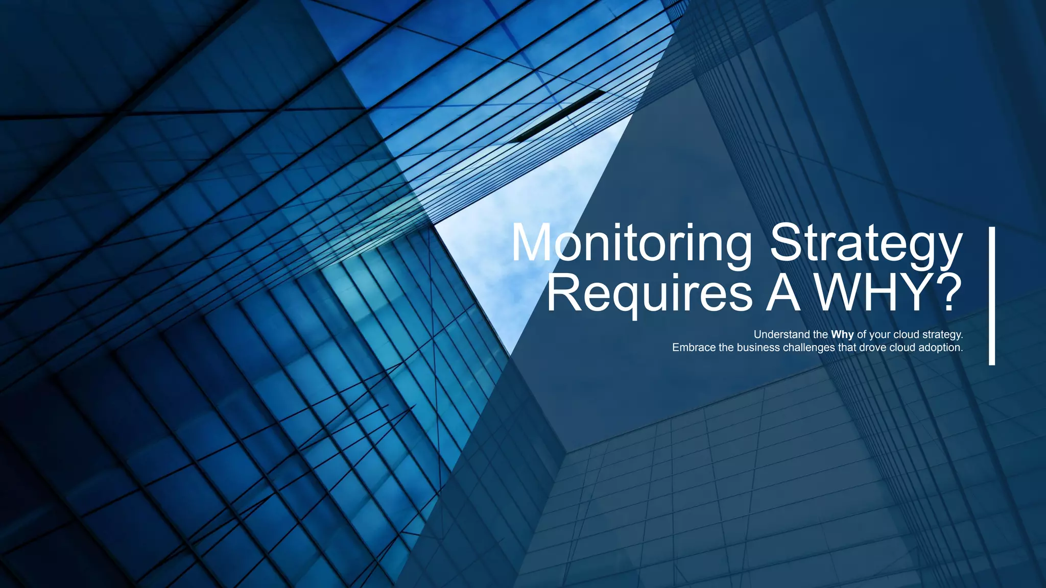 #MMC2256BU #vmworld
Monitoring Strategy
Requires A WHY?
Understand the Why of your cloud strategy.
Embrace the business challenges that drove cloud adoption.
 