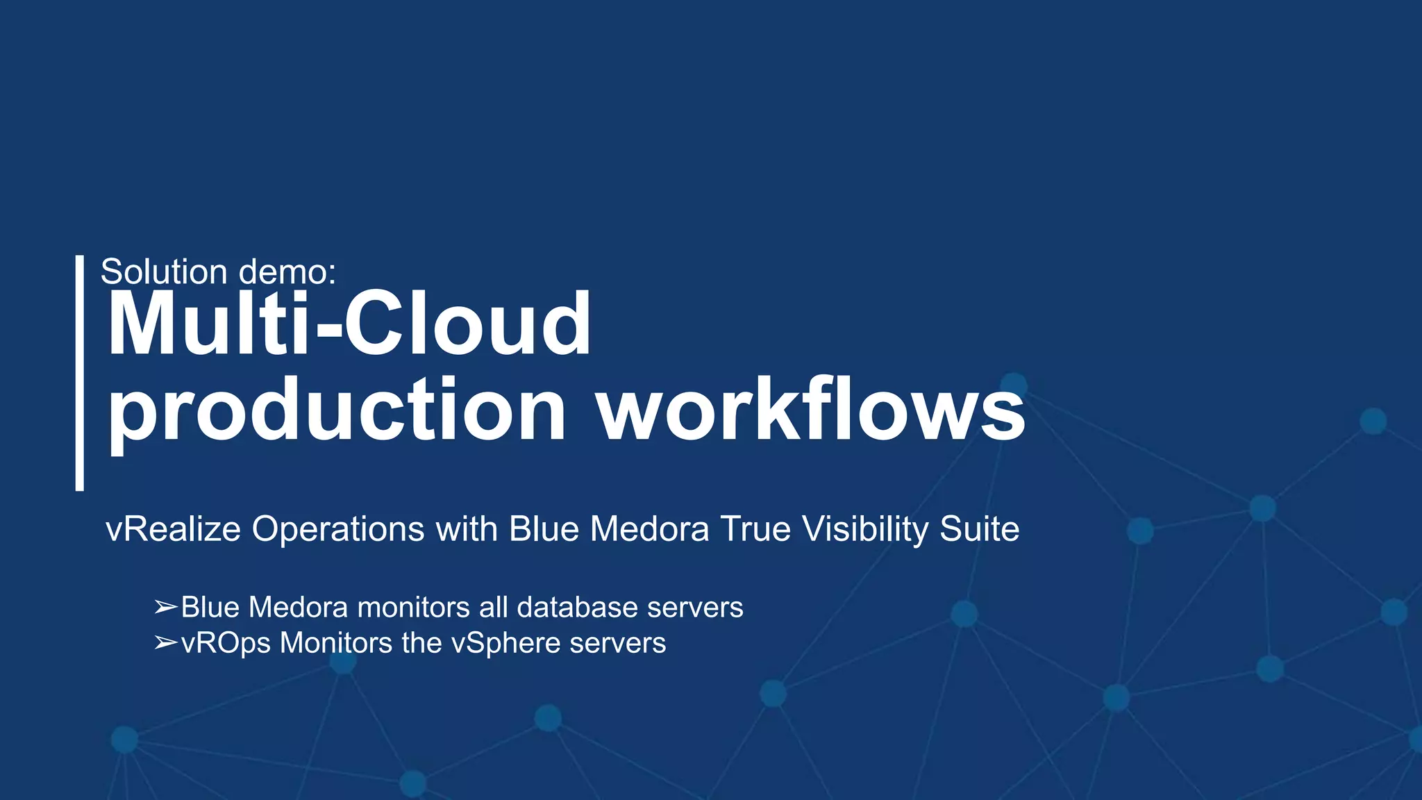 #MMC2256BU #vmworld
Multi-Cloud
production workflows
Solution demo:
vRealize Operations with Blue Medora True Visibility Suite
➢Blue Medora monitors all database servers
➢vROps Monitors the vSphere servers
 