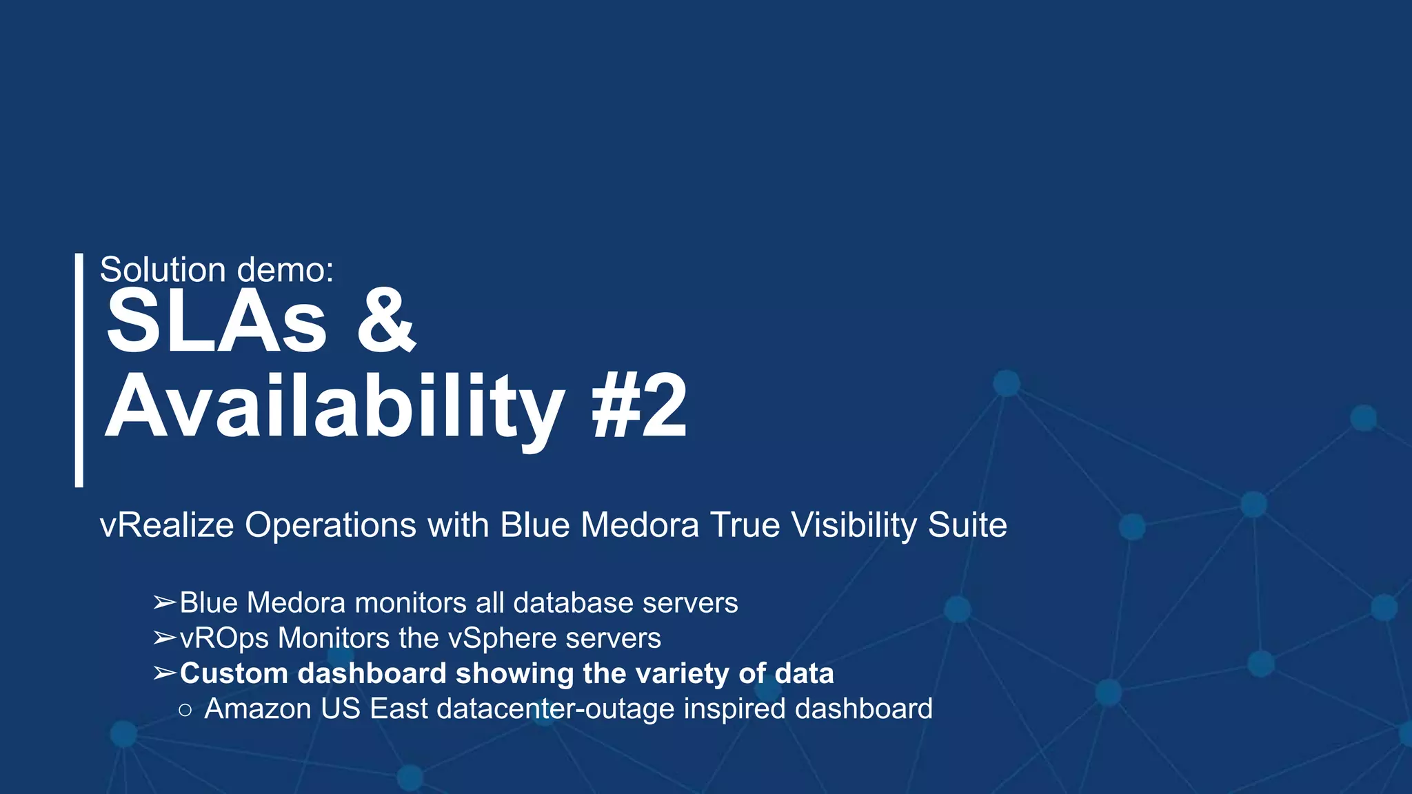 #MMC2256BU #vmworld
SLAs &
Availability #2
Solution demo:
vRealize Operations with Blue Medora True Visibility Suite
➢Blue Medora monitors all database servers
➢vROps Monitors the vSphere servers
➢Custom dashboard showing the variety of data
○ Amazon US East datacenter-outage inspired dashboard
 
