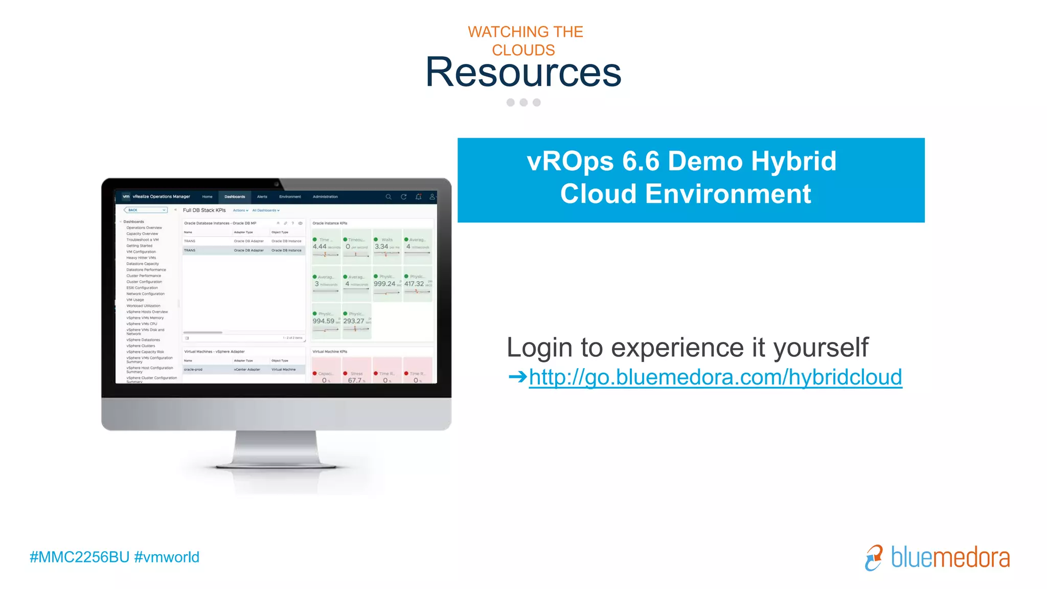 #MMC2256BU #vmworld
vROps 6.6 Demo Hybrid
Cloud Environment
Login to experience it yourself
➔http://go.bluemedora.com/hybridcloud
Resources
WATCHING THE
CLOUDS
 