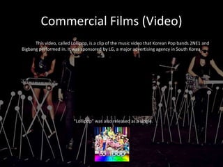 Music Videos (Example)		This is a video by Korean hip-hop star, TOP, called “Turn It Up.”  There is frequent product placement throughout the video (such as designer clothing, headphones, watches, and cars). 